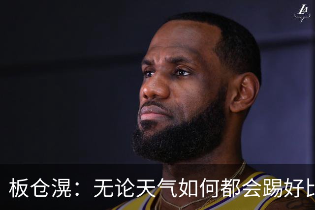 板仓滉：无论天气如何都会踢好比赛，我们大部分人有晚场比赛经验