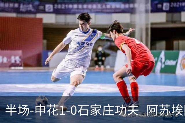 半场-申花1-0石家庄功夫 阿苏埃回归首球+失空门马纳法献助攻